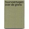 Huurvoertuigen over de grens by Marjolein Nillessen