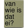 van wie is dat ei? by Maartje Nix