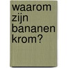 Waarom zijn bananen krom? door Natasja Verhoeven