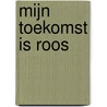 Mijn toekomst is Roos door Hinke van Abbema