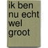 Ik ben nu echt wel groot