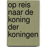 Op reis naar de Koning der Koningen door Onbekend
