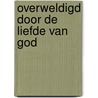 Overweldigd door de liefde van God door Francis Chan