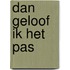 Dan geloof ik het pas