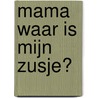 Mama waar is mijn zusje? by José Carati-den Boer