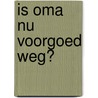 Is oma nu voorgoed weg? door Bernadette Hendrickx