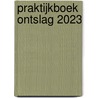 Praktijkboek ontslag 2023 door Onbekend