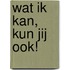Wat ik kan, kun jij ook!