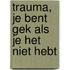 Trauma, je bent gek als je het niet hebt