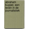 Abraham Kuyper, een leven in de journalistiek by Johan Snel