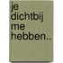 Je dichtbij me hebben..