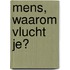 Mens, waarom vlucht je?