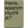Mens, waarom vlucht je? by Wim van der Knaap