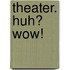 Theater. Huh? Wow!