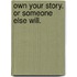 Own your story. Or someone else will.