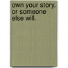 Own your story. Or someone else will. by Ianka Fleerackers