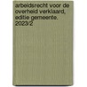 Arbeidsrecht voor de overheid verklaard, Editie Gemeente. 2023/2 door Onbekend