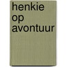Henkie op avontuur by Pieter Dirk Sikkema