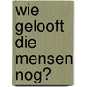 Wie gelooft die mensen nog? door Walter Damen