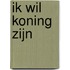Ik wil koning zijn