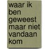 Waar ik ben geweest maar niet vandaan kom