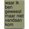 Waar ik ben geweest maar niet vandaan kom door Dorine van den Elzen