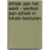 Ethiek aan het werk - werken aan ethiek in lokale besturen door Onbekend