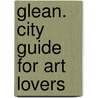 Glean. City Guide for Art Lovers door Kathleen Weyts