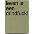 Leven is een mindfuck!