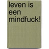 Leven is een mindfuck! door Karin Jansen