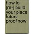 how to [Re-] BUILD your place Future Proof now
