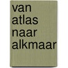van Atlas naar Alkmaar by Joke Bol