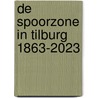 De Spoorzone in Tilburg 1863-2023 door Onbekend