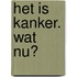 Het is kanker. Wat nu?