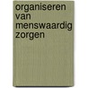 Organiseren van menswaardig zorgen by John Luijten