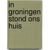 In Groningen stond ons huis by Hubert van Blankenstein