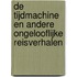 De tijdmachine en andere ongelooflijke reisverhalen
