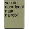 Van de Noordpool naar Nairobi door Yannick van der Velde