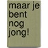 Maar je bent nog jong!