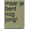 Maar je bent nog jong! door Laura De Houwer