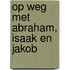 Op weg met Abraham, Isaak en Jakob