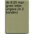 De 6:20 man - Grote Letter Uitgave (in 2 banden)