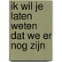 Ik wil je laten weten dat we er nog zijn