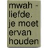 Mwah - Liefde. Je moet ervan houden