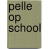 Pelle op School door Josien De Klerk; Karin Majoor; Pelle van Atteveld