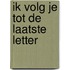 Ik volg je tot de laatste letter