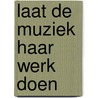 Laat de muziek haar werk doen door Onbekend