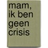 Mam, ik ben geen crisis