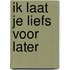 Ik laat je liefs voor later