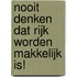 Nooit denken dat rijk worden makkelijk is!
